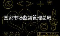 国家市场监督管理总局
：《直播电商监督管理办法》将公布征求意见稿
