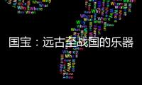 国宝：远古至战国的乐器，琴瑟就有四种