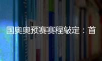 国奥奥预赛赛程敲定：首场将迎战日本队