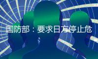 国防部：要求日方停止危险挑衅行径
