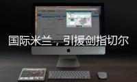 国际米兰	，引援剑指切尔西、巴黎圣日耳曼	，豪赌前1.7亿组合