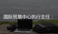 国际贸易中心执行主任：美最新关税举措增加不确定性和不稳定性