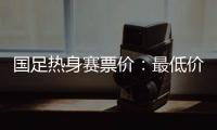 国足热身赛票价
：最低价180元最高价480元