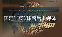 国足半场1球落后！媒体人热评：输3个以内就别骂了�
，能拿及格分