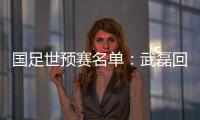 国足世预赛名单：武磊回归 广州国安共13人