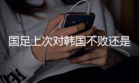 国足上次对韩国不败还是2017年东亚杯
，此后5次交手全败且零进球