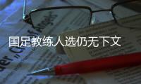 国足教练人选仍无下文  傅Bo有望继续执教