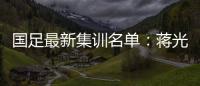国足最新集训名单：蒋光太费南多首次入选