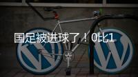 国足被进球了！0比1