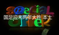 国足迎来两年大胜 本土教练优势显现
