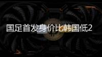 国足首发身价比韩国低277万欧，平均年龄年轻3.4岁