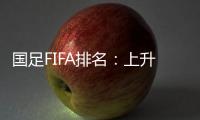 国足FIFA排名：上升4位创近10个月最佳 亚洲排第九