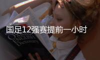国足12强赛提前一小时进行 24日23时开战