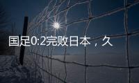国足0:2完败日本	，久尔杰维奇对国足帅印知难而退