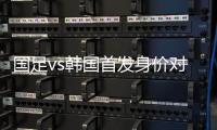国足vs韩国首发身价对比：667.5万vs945万	，王钰栋身价最高