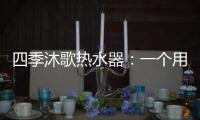 四季沐歌热水器

：一个用实力说话的品牌