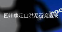 四川康定山洪泥石流造成一村庄2人遇难，12人失联
