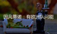 因凡蒂诺：有欧洲队问能否参加世俱杯，当然希望巴萨米兰等队参与