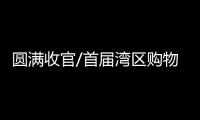 圆满收官/首届湾区购物节落幕　热销逾千亿