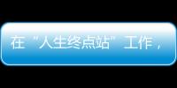 在“人生终点站”工作，是什么体验？