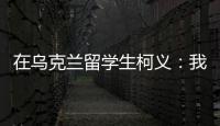 在乌克兰留学生柯义：我相信追求和平的脚步丨我信