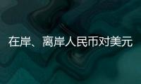 在岸、离岸人民币对美元汇率升破7.16，创逾7个月新高