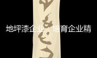 地坪漆企业：培育企业精神 以人为本立足