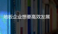 地板企业想要高效发展 需顺应时局从实际出发