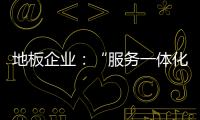 地板企业
：“服务一体化”是目标