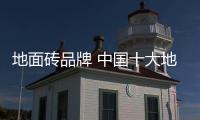 地面砖品牌 中国十大地面砖品牌排名介绍