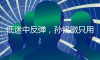低迷中反弹
，孙铭徽只用了一场比赛！