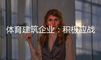 体育建筑企业：积极应战重获发展