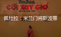 佩杜拉：米兰门将斯波蒂耶洛将和亚特兰大签3+1合同，年薪130万欧