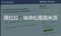 佩杜拉：埃德松是国米顶替恰20的首选
�，亚特兰大要价6000万欧