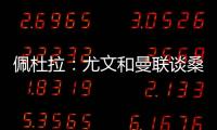 佩杜拉：尤文和曼联谈桑乔顺利&球员想去 小维阿愿意加盟马赛