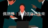 佩德罗：我相信自己生来就是天选之子	，能踢这三场比赛我很开心