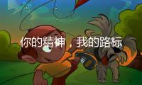 你的精神，我的路标