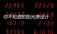 你不知道的阳光房设计

，它绝不是玻璃房建造那么简单