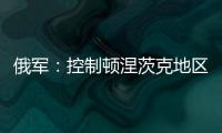 俄军	：控制顿涅茨克地区两个村庄�！消息人士称泽连斯基已确认乌新总理人选！扎波罗热核电站附近发生大量枪击