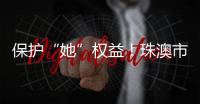 保护“她”权益�！珠澳市民法律知识get起来