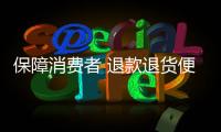 保障消费者 退款退货便捷合理
