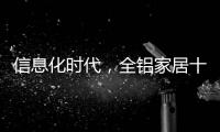 信息化时代，全铝家居十大品牌企业改变了传统的管理理念