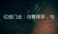 亿佳门业：与春挥手，与夏相守