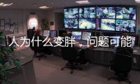人为什么变胖
，问题可能没那么简单