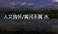 人文情怀/黄河不黄 水皆缥碧