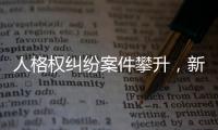 人格权纠纷案件攀升，新形势下人格权保护发力