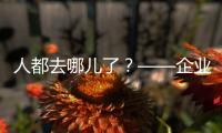 人都去哪儿了
？——企业、员工、专家
、官员共话制造业用工问题