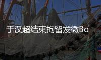 于汉超结束拘留发微Bo致歉	：以后做个守法公民