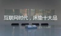 互联网时代，床垫十大品牌的推广要重视口碑