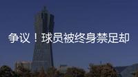 争议！球员被终身禁足却能参加赣超 足协回应：认错悔改后获减刑